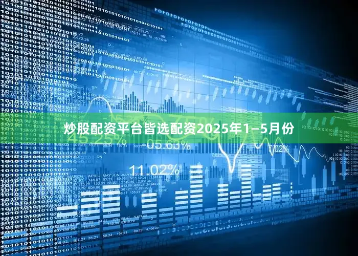 炒股配资平台皆选配资2025年1—5月份