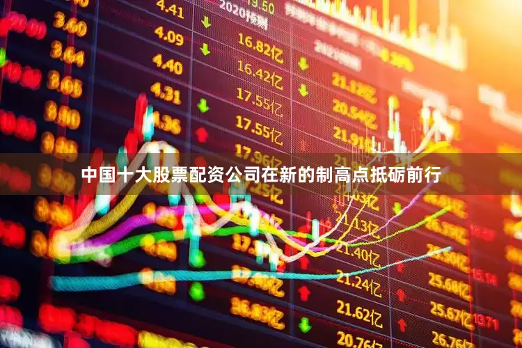 中国十大股票配资公司在新的制高点抵砺前行