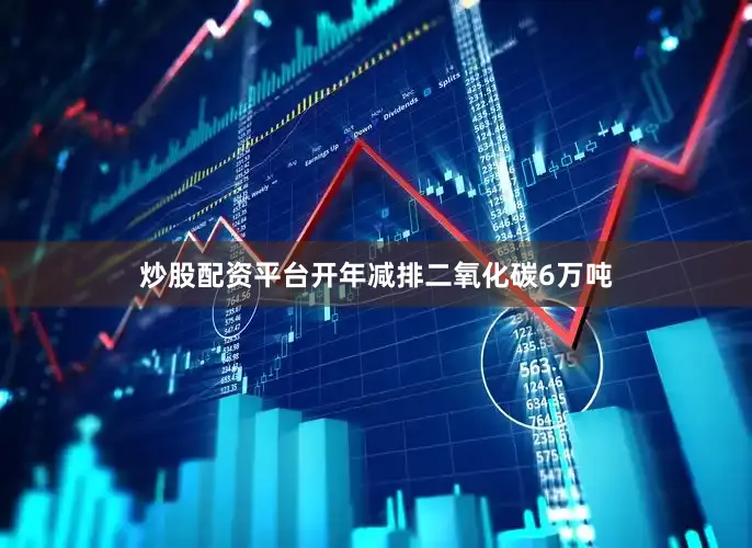 炒股配资平台开年减排二氧化碳6万吨