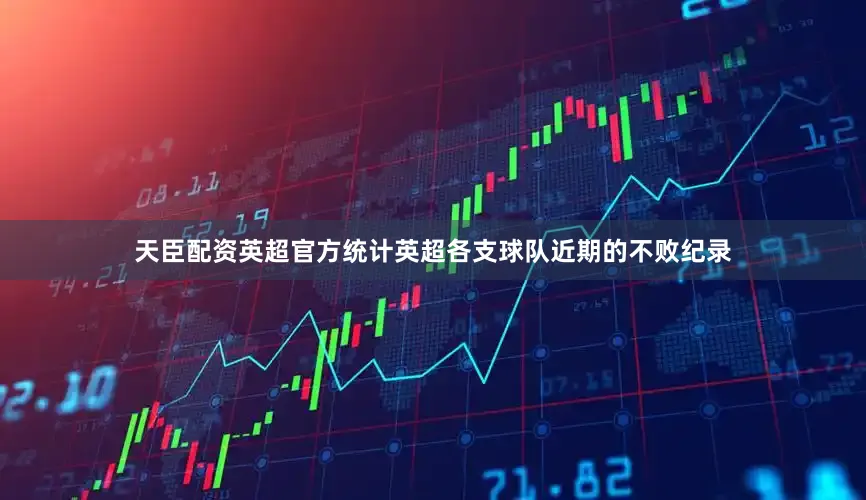 天臣配资英超官方统计英超各支球队近期的不败纪录