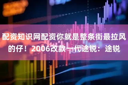 配资知识网配资你就是整条街最拉风的仔！2006改款一代途锐：途锐