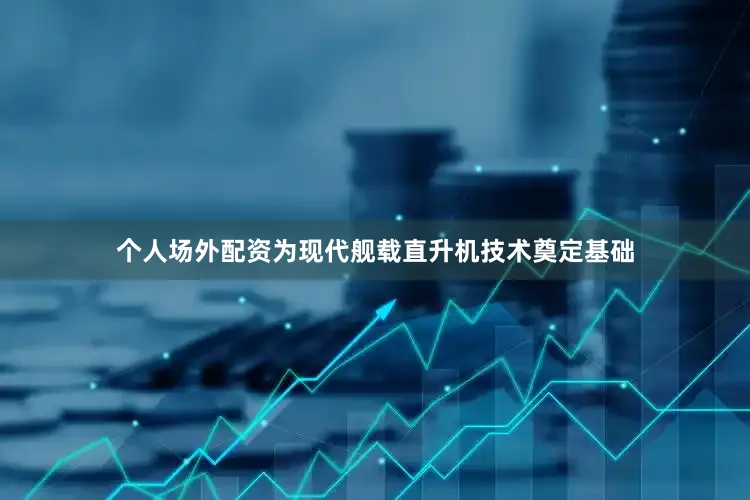 个人场外配资为现代舰载直升机技术奠定基础