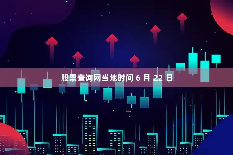 股票查询网当地时间 6 月 22 日