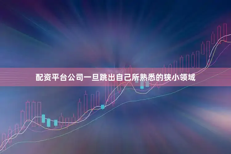 配资平台公司一旦跳出自己所熟悉的狭小领域