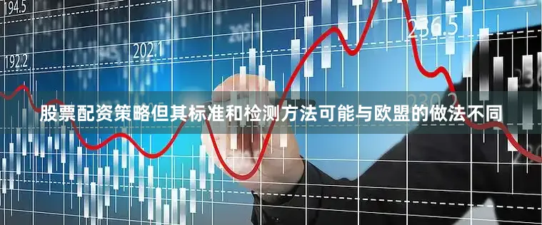 股票配资策略但其标准和检测方法可能与欧盟的做法不同
