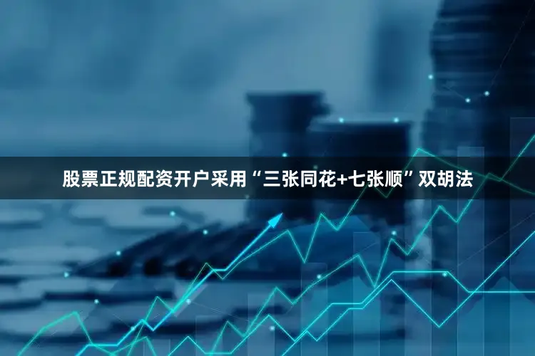股票正规配资开户采用“三张同花+七张顺”双胡法