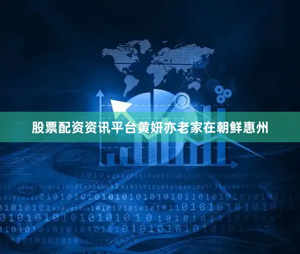 股票配资资讯平台黄妍亦老家在朝鲜惠州