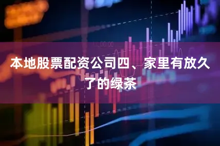 本地股票配资公司四、家里有放久了的绿茶