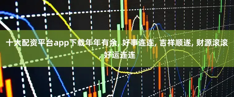 十大配资平台app下载年年有余, 好事连连, 吉祥顺遂, 财源滚滚, 好运连连