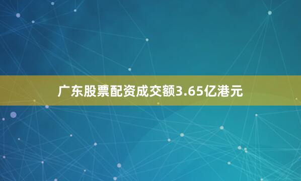 广东股票配资成交额3.65亿港元