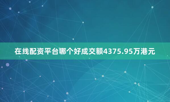 在线配资平台哪个好成交额4375.95万港元