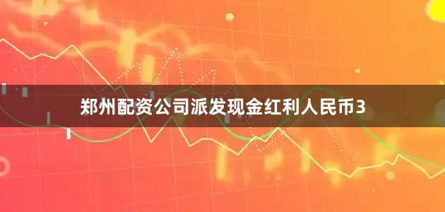 郑州配资公司派发现金红利人民币3