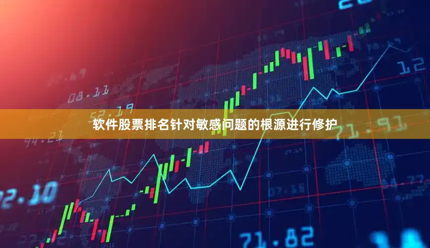 软件股票排名针对敏感问题的根源进行修护
