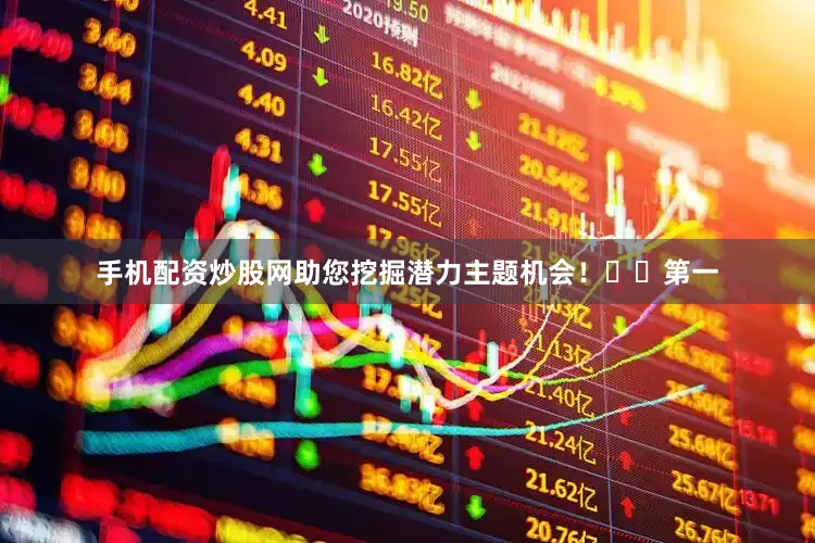 手机配资炒股网助您挖掘潜力主题机会！		第一
