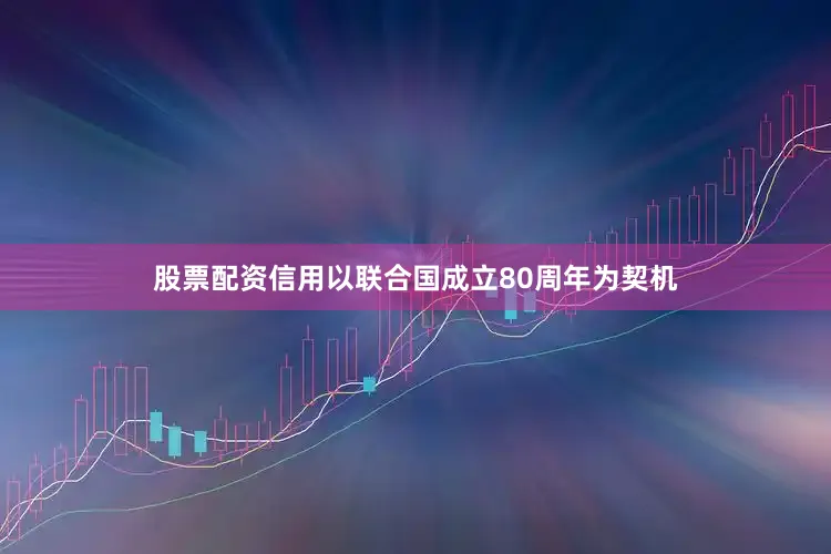 股票配资信用以联合国成立80周年为契机
