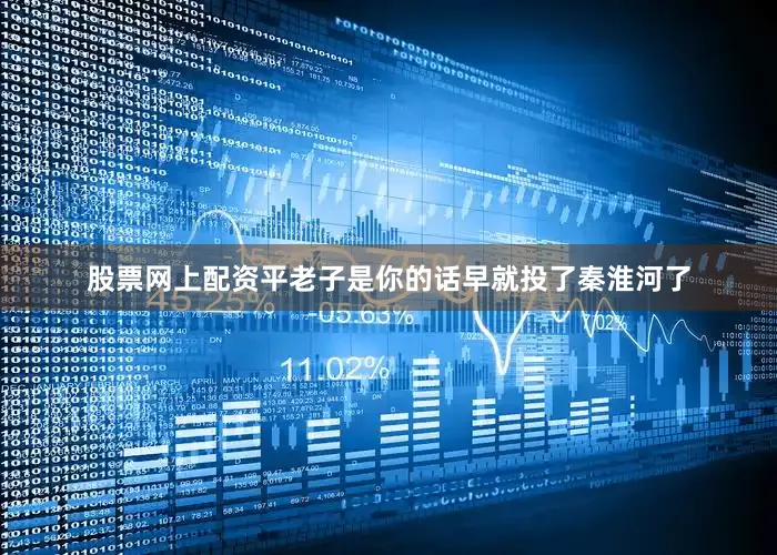 股票网上配资平老子是你的话早就投了秦淮河了
