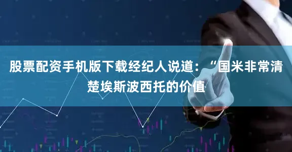 股票配资手机版下载经纪人说道：“国米非常清楚埃斯波西托的价值