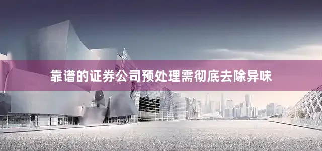 靠谱的证券公司预处理需彻底去除异味