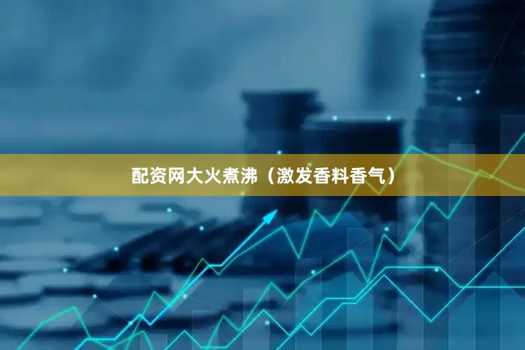 配资网大火煮沸（激发香料香气）