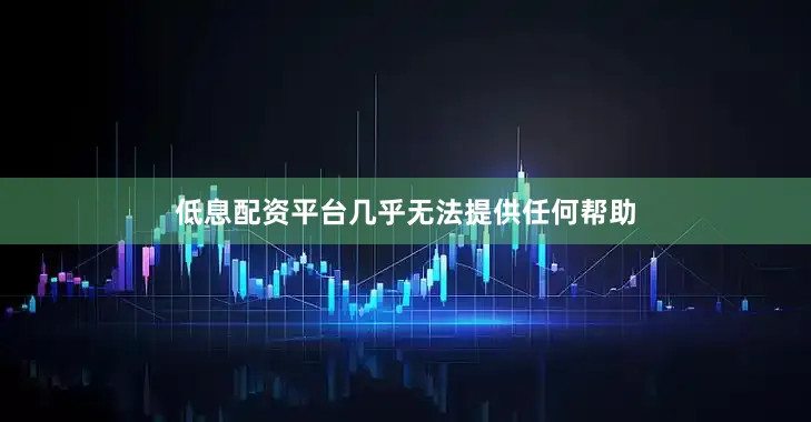 低息配资平台几乎无法提供任何帮助
