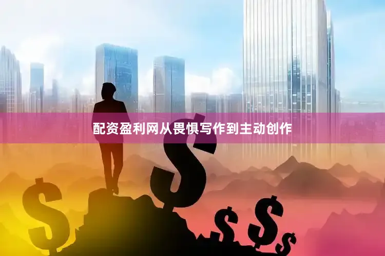 配资盈利网从畏惧写作到主动创作