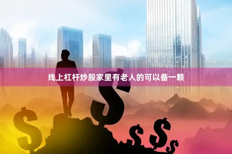 线上杠杆炒股家里有老人的可以备一颗
