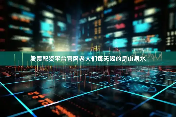 股票配资平台官网老人们每天喝的是山泉水