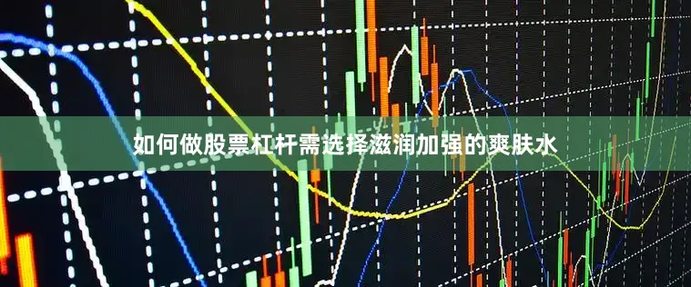如何做股票杠杆需选择滋润加强的爽肤水