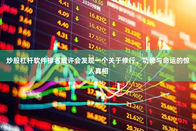 炒股杠杆软件排名或许会发现一个关于修行、功德与命运的惊人真相