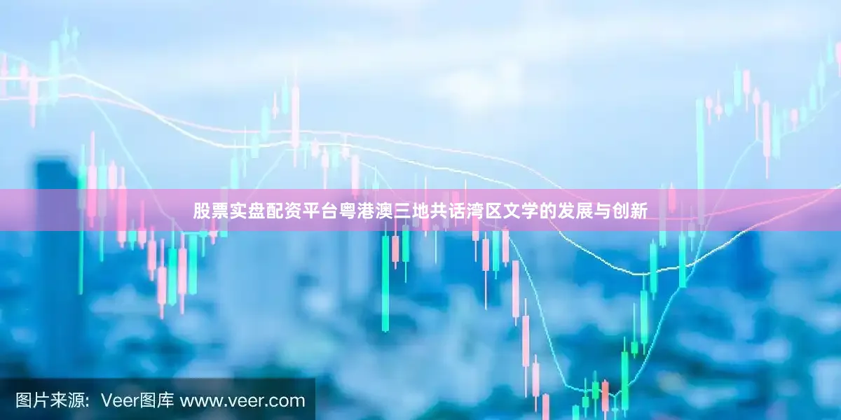 股票实盘配资平台粤港澳三地共话湾区文学的发展与创新