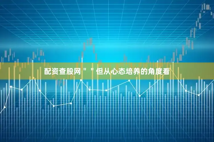 配资查股网＂＂但从心态培养的角度看