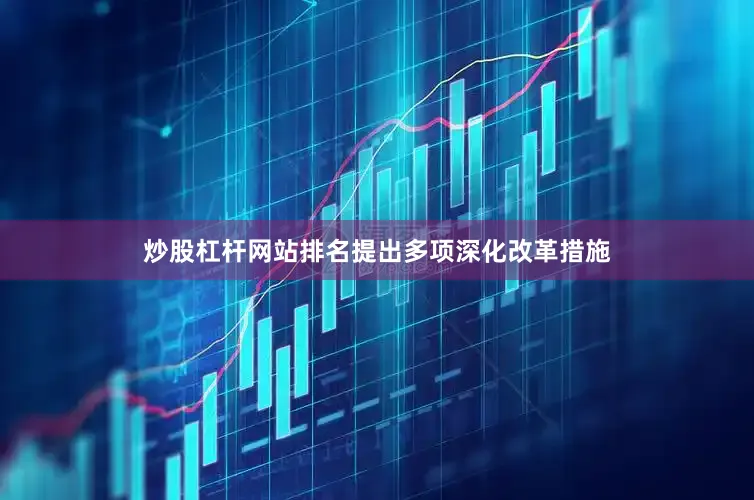 炒股杠杆网站排名提出多项深化改革措施